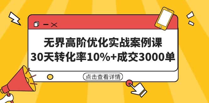 （9409期）无界高阶优化实战案例课，30天转化率10%+成交3000单（8节课）-优优云创网