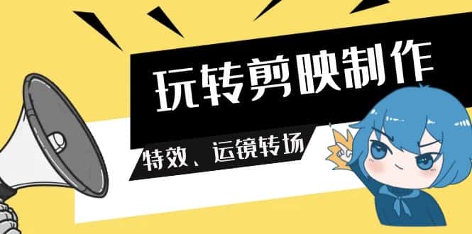 （9411期）玩转 剪映制作，特效、运镜转场（113节视频）-优优云创网