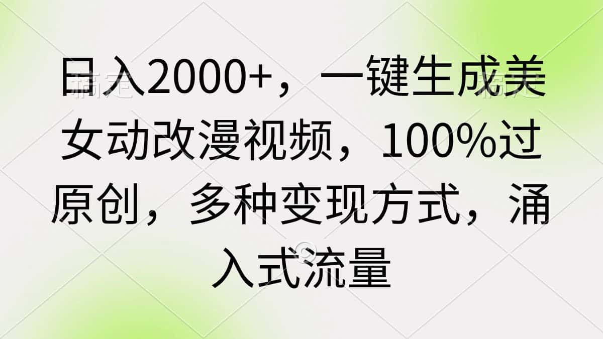 (9415期)日入2000+,一键生成美女动改漫视频,100%过原创,多种变现方式 涌入式流量-优优云创网