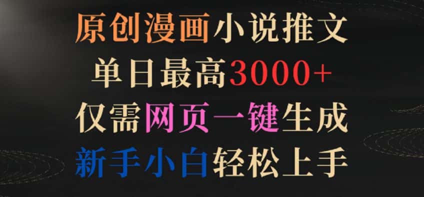 原创漫画小说推文，单日最高3000+，仅需网页一键生成，新手小白轻松上手-优优云创网