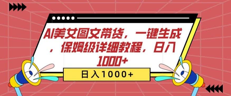 AI美女图文带货，一键生成，保姆级详细教程，日入1000+-优优云创网