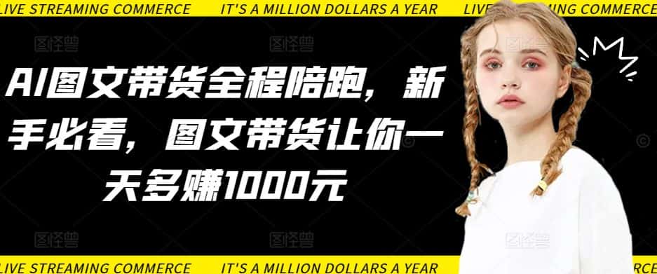 AI图文带货全程陪跑，新手必看，图文带货让你一天多赚1000元-优优云创