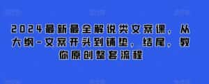 2024最新最全解说类文案课，从大纲-文案开头到铺垫，结尾，教你原创整套流程-优优云创