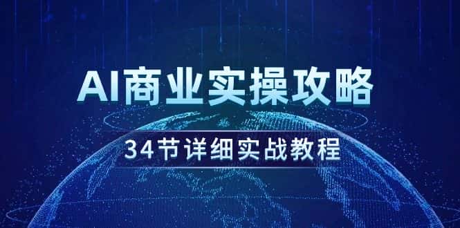 （9421期）AI商业实操攻略，34节详细实战教程！-优优云创