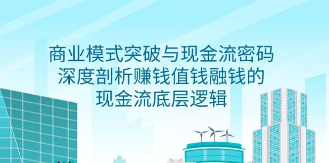 （9422期）商业模式 突破与现金流密码，深度剖析赚钱值钱融钱的现金流底层逻辑-无水印-优优云创网