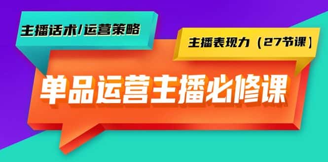 （9424期）单品运营实操主播必修课：主播话术/运营策略/主播表现力（27节课）-优优云创