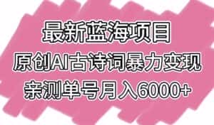 最新蓝海项目，原创AI古诗词暴力变现，亲测单号月入6000+-副业吧