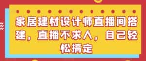 家居建材设计师直播间搭建，直播不求人，自己轻松搞定-副业吧