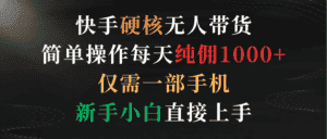 （9475期）快手硬核无人带货，简单操作每天纯佣1000+,仅需一部手机，新手小白直接上手-优优云创网