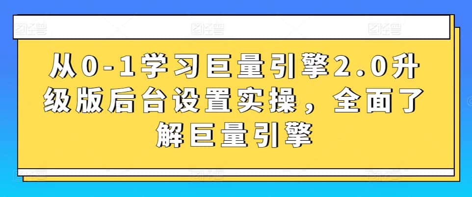 从0-1学习巨量引擎2.0升级版后台设置实操,全面了解巨量引擎-优优云创网