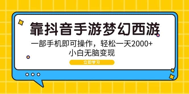 （9452期）靠抖音手游梦幻西游，一部手机即可操作，轻松一天2000+，小白无脑变现-优优云创网