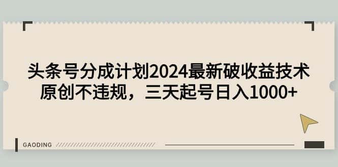 （9455期）头条号分成计划2024最新破收益技术，原创不违规，三天起号日入1000+-优优云创网