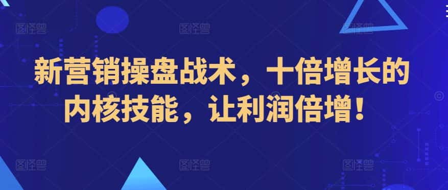 新营销操盘战术，十倍增长的内核技能，让利润倍增！-优优云创网