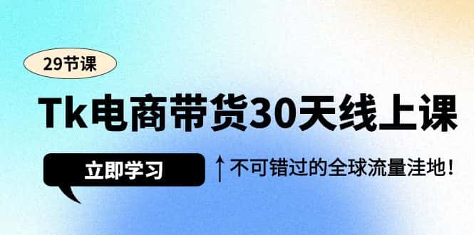 (9463期)Tk电商带货30天线上课,不可错过的全球流量洼地(29节课)-优优云创网