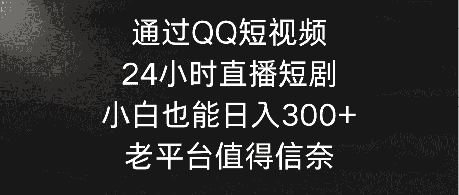 （9469期）通过QQ短视频、24小时直播短剧，小白也能日入300+，老平台值得信奈-优优云创网