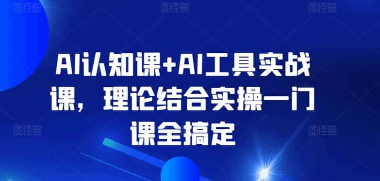 AI认知课+AI工具实战课,理论结合实操一门课全搞定-优优云创