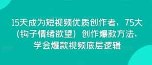 15天成为短视频优质创作者，75大（钩子情绪欲望）创作爆款方法，学会爆款视频底层逻辑-优优云创网