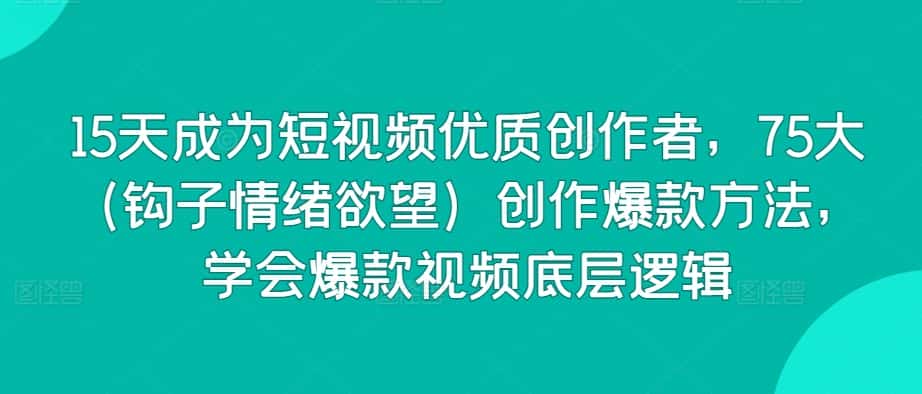 15天成为短视频优质创作者，75大（钩子情绪欲望）创作爆款方法，学会爆款视频底层逻辑-优优云创网