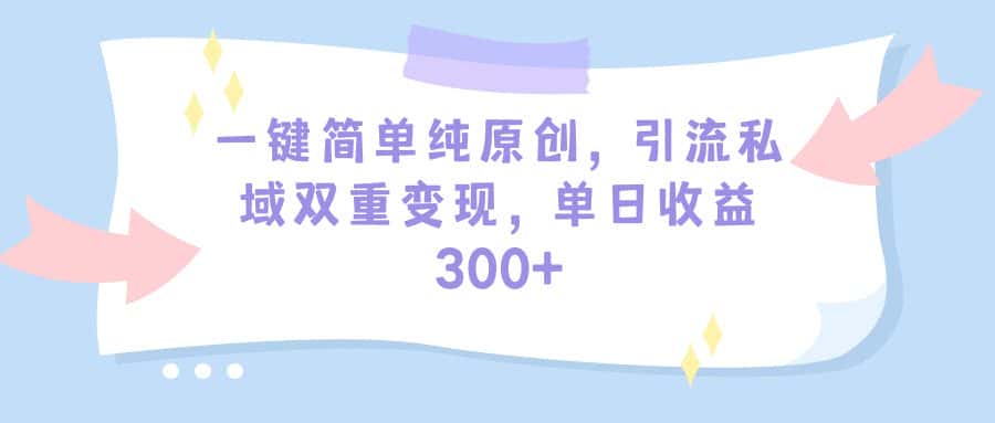 （9472期）一键简单纯原创，引流私域双重变现，单日收益300+（教程+素材）-优优云创网