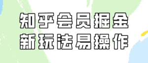 （9473期）知乎会员掘金，新玩法易变现，新手也可日入300元（教程+素材）-优优云创网