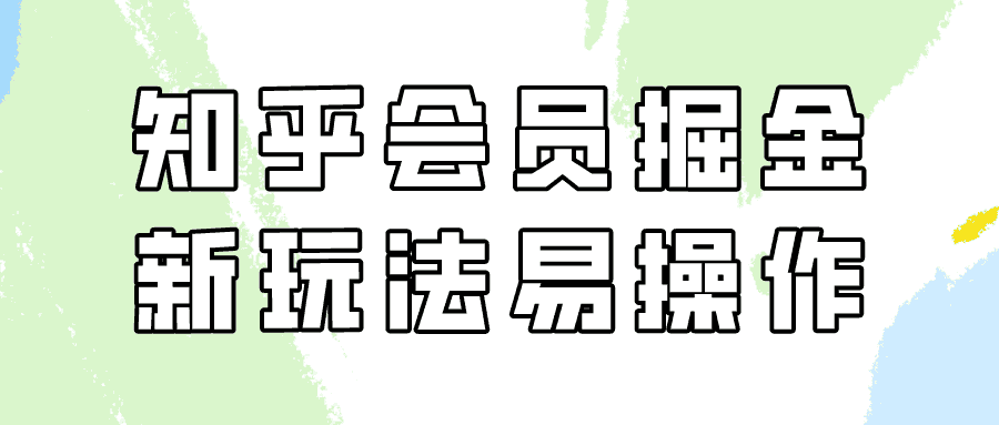 （9473期）知乎会员掘金，新玩法易变现，新手也可日入300元（教程+素材）-优优云创网