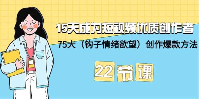 （9476期）15天成为短视频-优质创作者+75大（钩子-情绪欲望）创作爆款方法-22节课-优优云创网