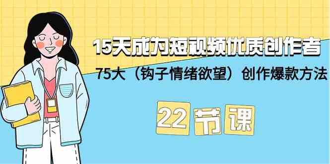 15天成为短视频优质创作者+75大（钩子情绪欲望）创作爆款方法-22节课-优优云创网