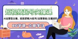 短视频起号实操课，AI运营型主播，底层逻辑/AI起号/运营晋级/主播进阶/80节课-优优云创