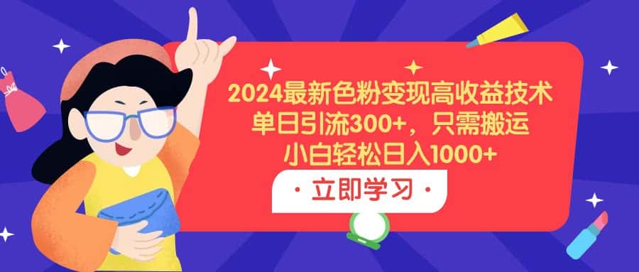 （9480期）2024最新色粉变现高收益技术，单日引流300+，只需搬运，小白轻松日入1000+-副业吧