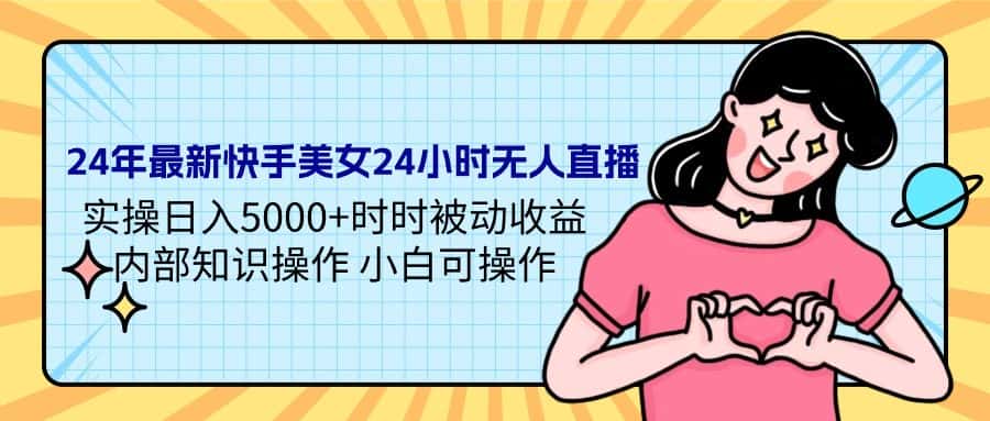 （9481期）24年最新快手美女24小时无人直播 实操日入5000+时时被动收益 内部知识操…-优优云创网