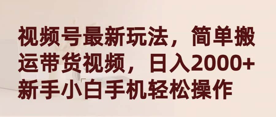 （9486期）视频号最新玩法，简单搬运带货视频，日入2000+，新手小白手机轻松操作-优优云创网