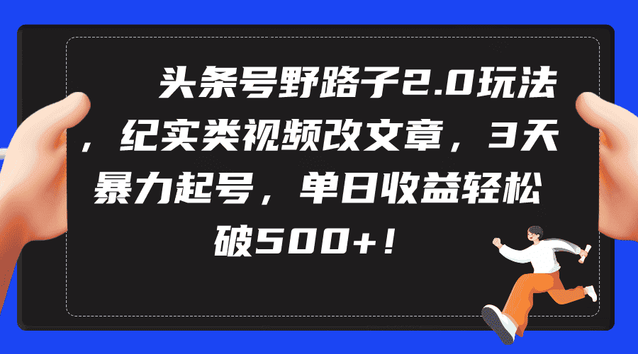 （9488期）头条号野路子2.0玩法，纪实类视频改文章，3天暴力起号，单日收益轻松破500+-优优云创网