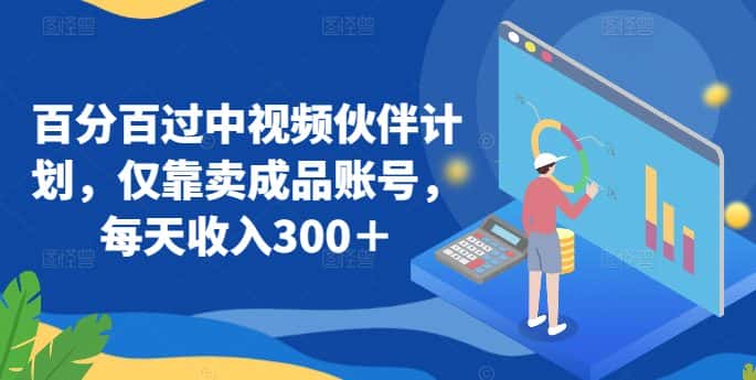 百分百过中视频伙伴计划，仅靠卖成品账号，每天收入300＋-优优云创网