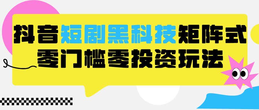2024抖音短剧全新黑科技矩阵式玩法，保姆级实战教学，项目零门槛可分裂全自动养号-优优云创网