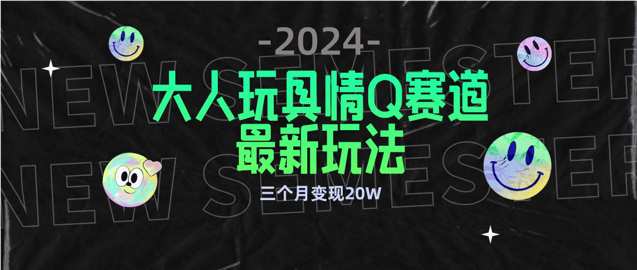 （9490期）全新大人玩具情Q赛道合规新玩法 零投入 不封号流量多渠道变现 3个月变现20W-优优云创