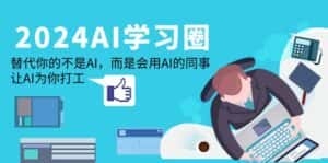 （9494期）2024-AI-学习圈：替代你的不是AI，而是会用AI的同事，让AI为你打工-优优云创网