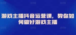 游戏主播抖音运营课，教你如何做好游戏主播-优优云创网