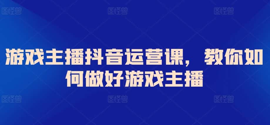 游戏主播抖音运营课，教你如何做好游戏主播-优优云创网