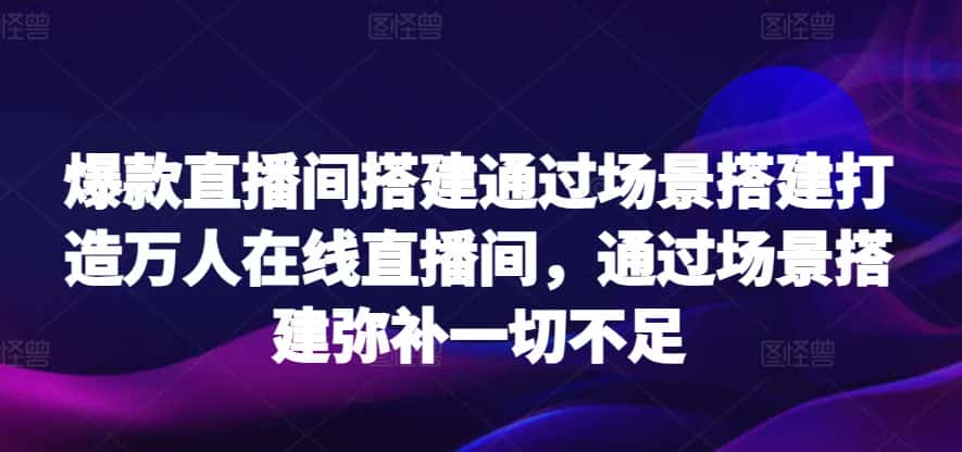 爆款直播间搭建通过场景搭建打造万人在线直播间,通过场景搭建弥补一切不足-优优云创网