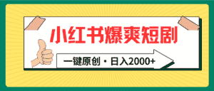 （9498期）小红书，爆爽短剧，一键原创，日入2000+-优优云创