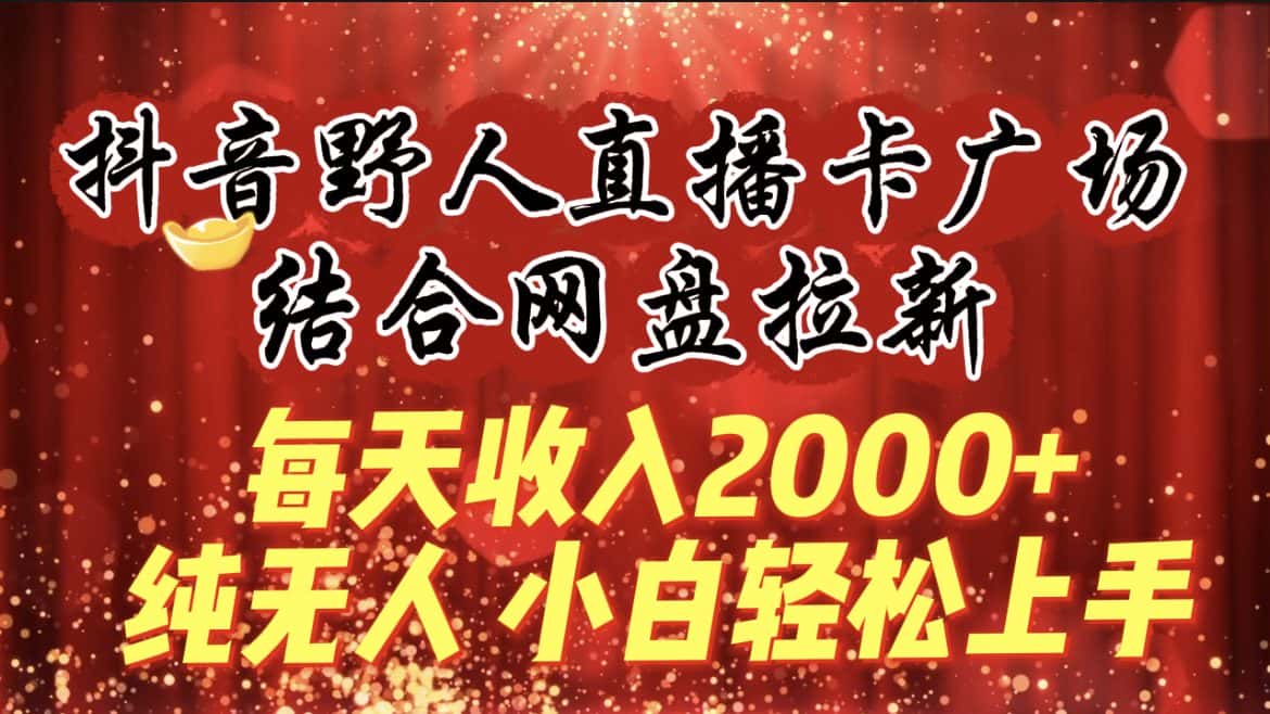（9504期）每天收入2000+，抖音野人直播卡广场，结合网盘拉新，纯无人，小白轻松上手-优优云创网