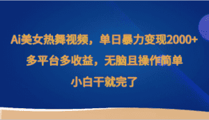 Ai美女热舞视频，单日暴力变现2000+，多平台多收益，无脑且操作简单，小白干就完了-副业吧