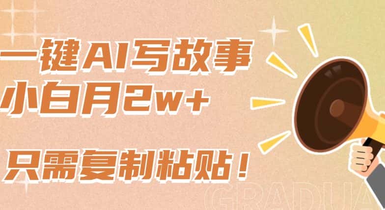 一键AI写故事，新赛道新玩法，只需复制粘贴，小白轻松月入2w+-优优云创网