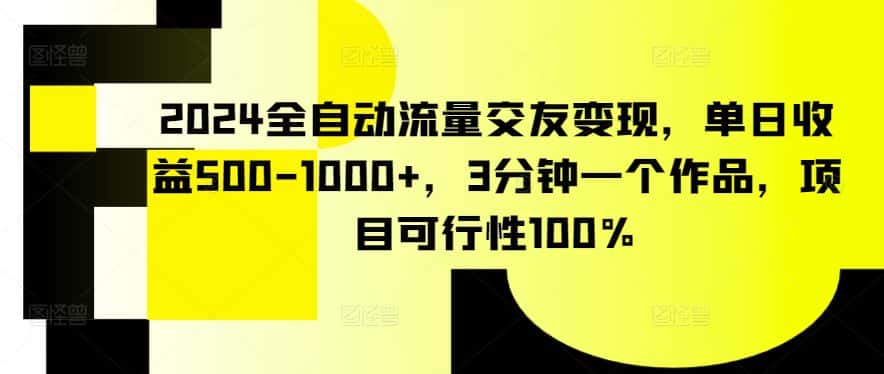 2024全自动流量交友变现,单日收益500-1000+,3分钟一个作品,项目可行性100%-优优云创网