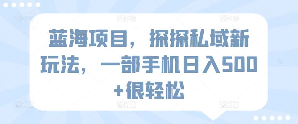 蓝海项目，探探私域新玩法，一部手机日入500+很轻松-优优云创网