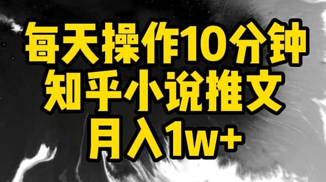 每天操作10分钟，知乎小说推文月入1w+-优优云创网