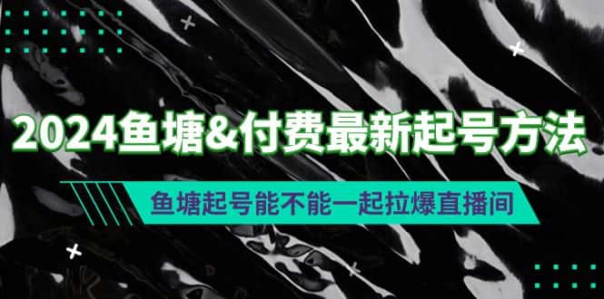 （9507期）2024鱼塘&付费最新起号方法：鱼塘起号能不能一起拉爆直播间-优优云创网