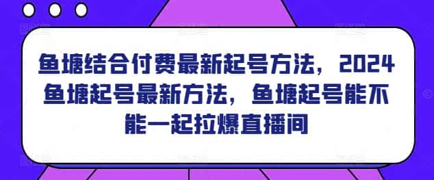鱼塘结合付费最新起号方法，​2024鱼塘起号最新方法，鱼塘起号能不能一起拉爆直播间-优优云创