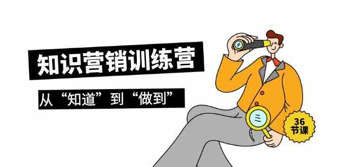 知识营销训练营·实操班，从“知道”到“做到”（36节课）-优优云创网