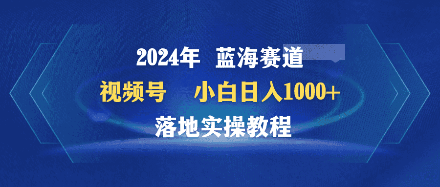 （9515期）2024年蓝海赛道 视频号  小白日入1000+ 落地实操教程-优优云创网